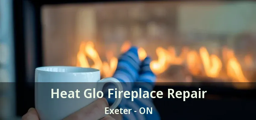 Heat Glo Fireplace Repair Exeter - ON Heat Glo Fireplace Repair Exeter - ON