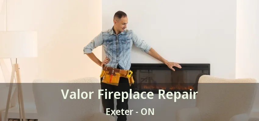 Valor Fireplace Repair Exeter - ON Valor Fireplace Repair Exeter - ON